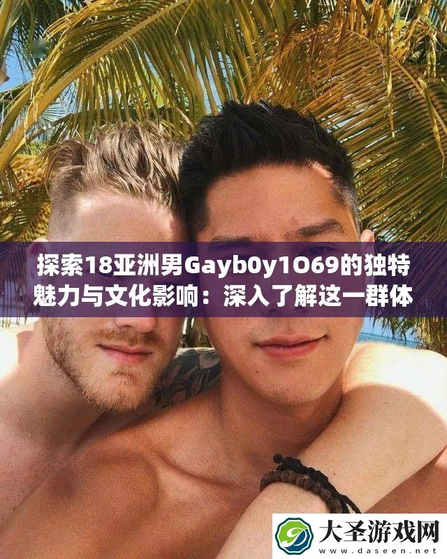 探索18亚洲男Gayb0y1O69的独特魅力与文化影响