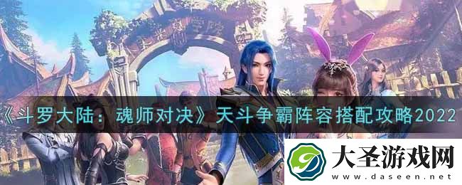 斗罗大陆魂师对决天斗争霸阵容怎么搭配