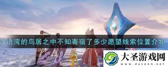 天谕汐语湾的鸟居之中不知寄宿了多少愿望线索在哪里