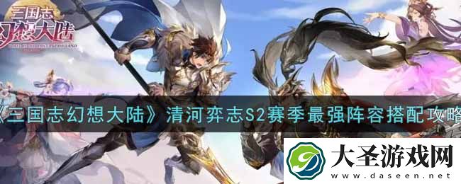 三国志幻想大陆清河弈志S2赛季最强阵容怎么搭配