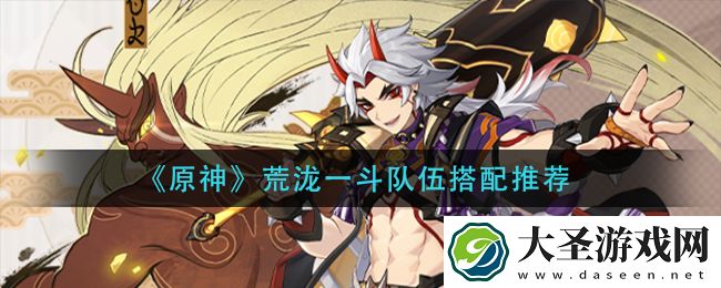 原神荒泷一斗队伍怎么搭配