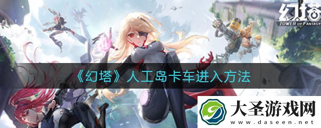 幻塔人工岛卡车怎么进去