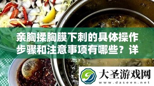 亲胸揉胸膜下刺的具体操作步骤和注意事项有哪些