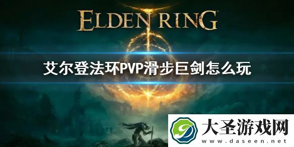 艾尔登法环PVP滑步巨剑怎么玩