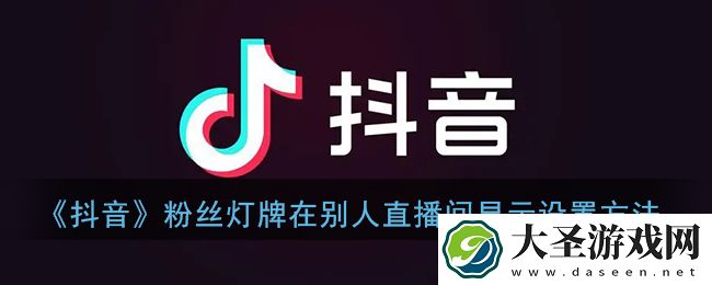 抖音粉丝灯牌怎么在别人直播间显示
