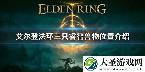 艾尔登法环三只睿智兽物位置介绍