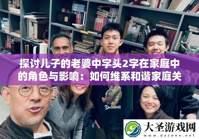 探讨儿子的老婆中字头2字在家庭中的角色与影响