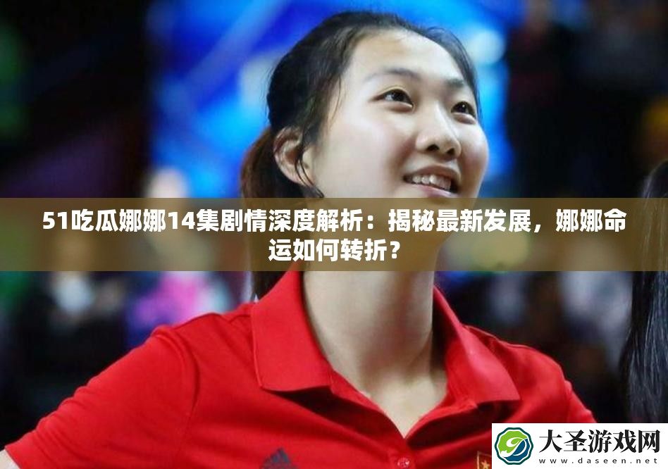 51吃瓜娜娜14集剧情深度解析