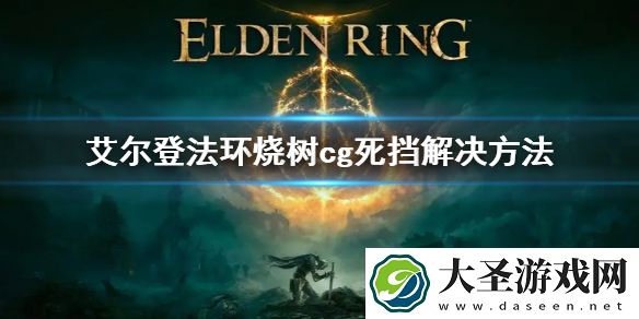 艾尔登法环烧树cg死挡解决方法