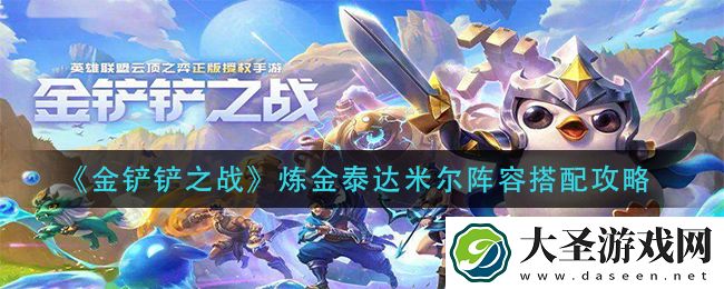 金铲铲之战炼金泰达米尔阵容怎么搭配