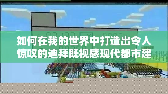 如何在我的世界中打造出令人惊叹的迪拜既视感现代都市建筑群