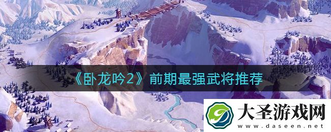 卧龙吟2前期最强武将有哪些