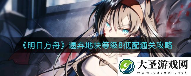 明日方舟遗弃地块等级8怎么过