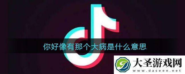 你好像有那个大病是什么意思