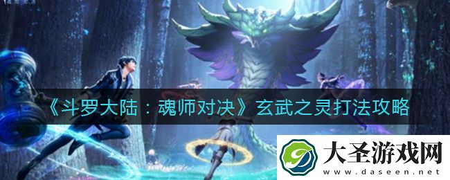 斗罗大陆魂师对决玄武之灵怎么打