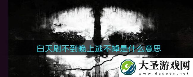 白天刷不到晚上逃不掉是什么意思