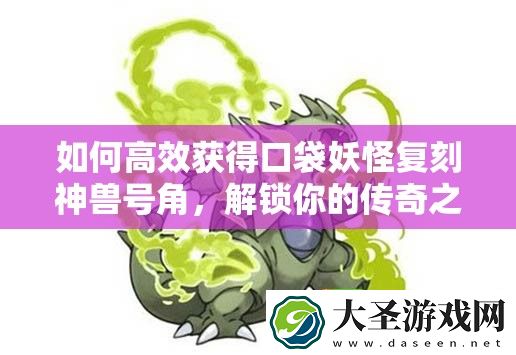 如何高效获得口袋妖怪复刻神兽号角