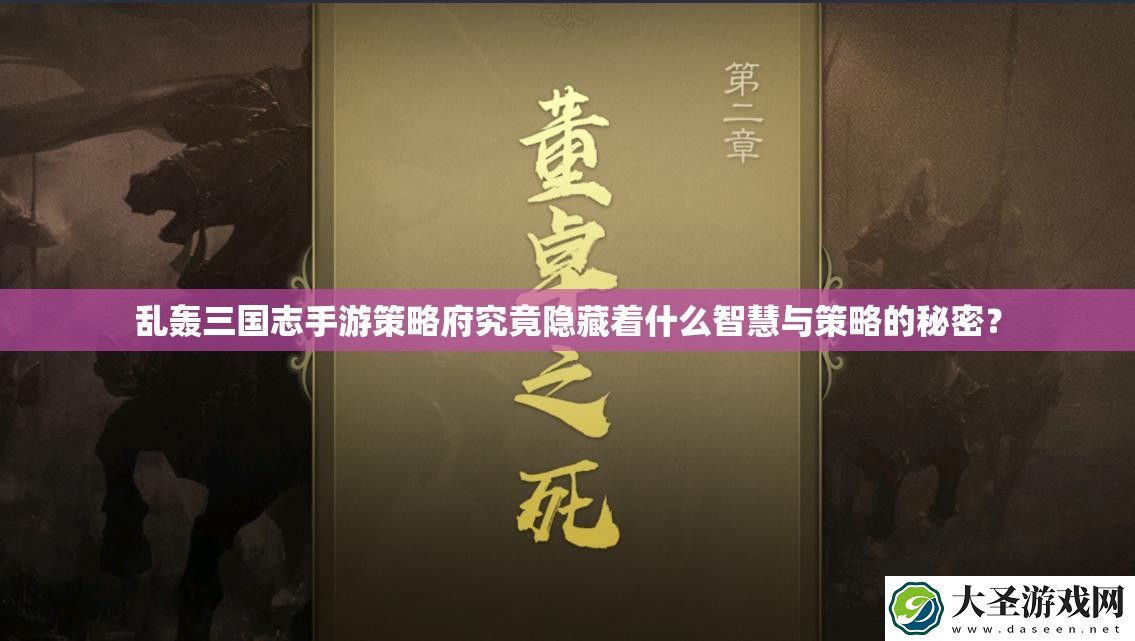 乱轰三国志手游策略府究竟隐藏着什么智慧与策略的秘密