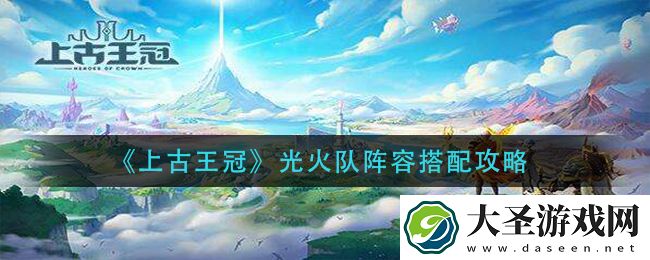 上古王冠光火队阵容怎么搭配
