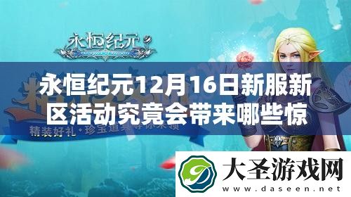 永恒纪元12月16日新服新区活动究竟会带来哪些惊喜盛况