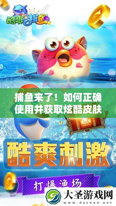 捕鱼来了！如何正确使用并获取炫酷皮肤的终极疑问解答