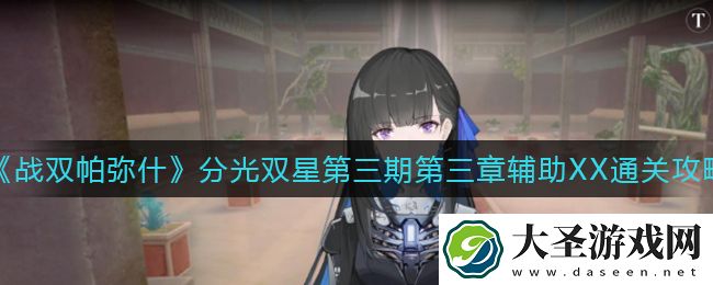 战双帕弥什分光双星第三期第三章辅助XX怎么过