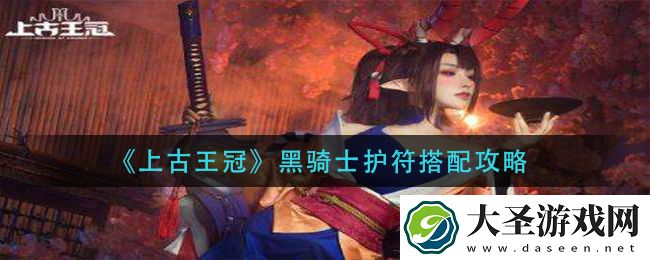 上古王冠黑骑士护符怎么搭配