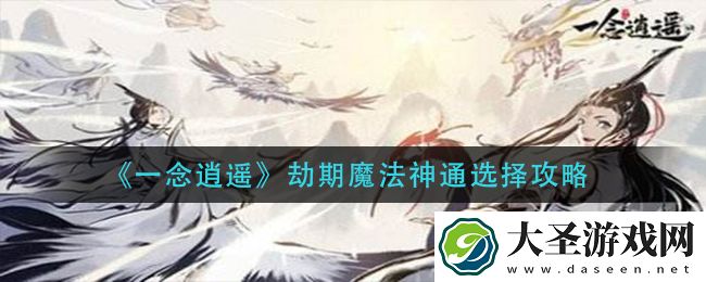 一念逍遥劫期魔法神通怎么选