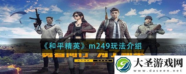 和平精英m249怎么玩