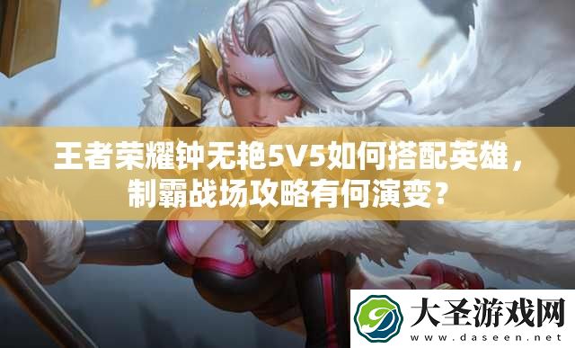 王者荣耀钟无艳5V5如何搭配英雄