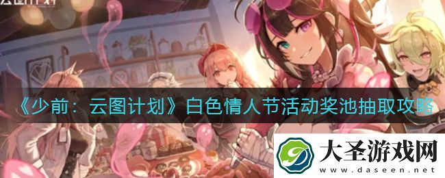 少前云图计划白**人节活动奖池怎么抽