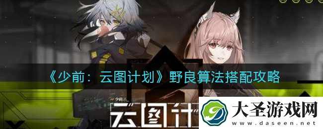少前云图计划野良算法怎么搭配