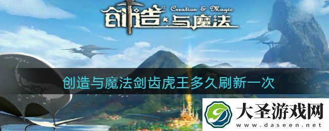 创造与魔法剑齿虎王多久刷新一次