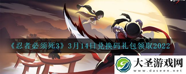 忍者必须死3手游3月14日礼包兑换码在哪领