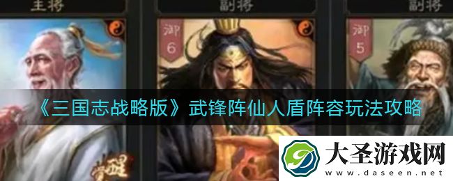 三国志战略版武锋阵仙人盾阵容怎么玩