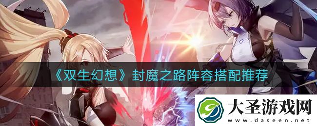 双生幻想封魔之路阵容怎么搭配