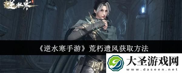 逆水寒手游荒朽遗风怎么获取