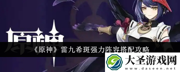 原神雷九希斑强力阵容怎么搭配