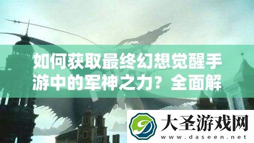 如何获取最终幻想觉醒手游中的军神之力