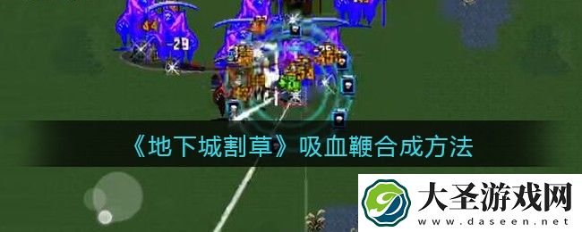 抖音地下城割草吸血鞭怎么合成