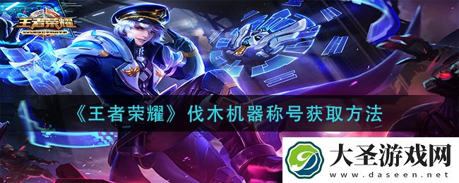 王者荣耀伐木机器称号怎么获得