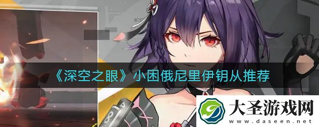 深空之眼小困俄尼里伊钥从用什么好