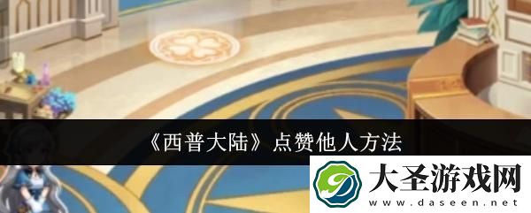 西普大陆怎么点赞他人