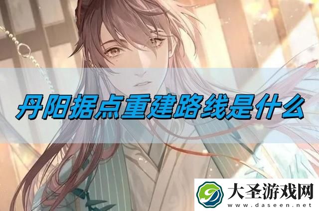 如鸢丹阳据点重建路线是什么