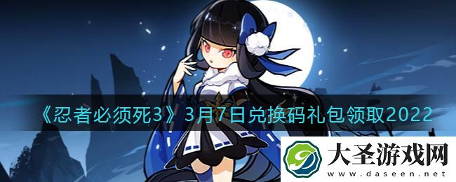 忍者必须死3手游3月7日礼包兑换码在哪领
