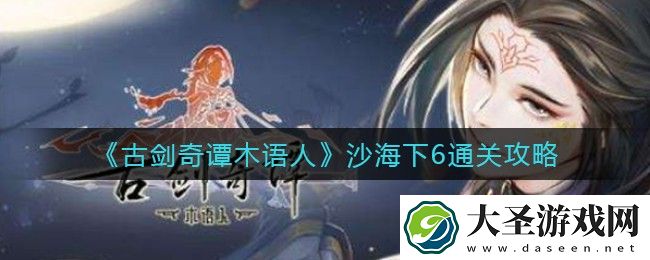 古剑奇谭木语人沙海下6怎么过