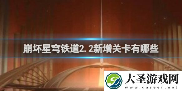 崩坏星穹铁道2.2新增关卡有哪些