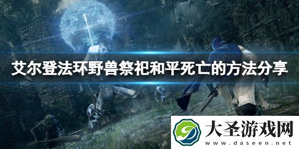 艾尔登法环野兽祭祀如何和平死亡