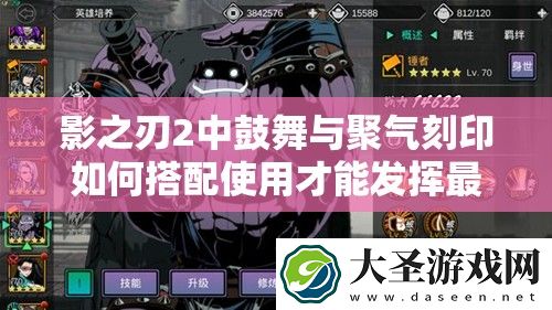 影之刃2中鼓舞与聚气刻印如何搭配使用才能发挥最大效果