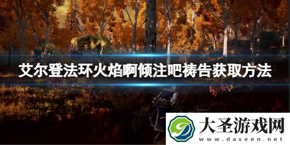 艾尔登法环火焰啊倾注吧祷告怎么拿
